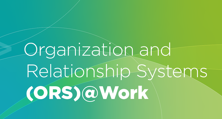 Organization and Relationship Systems (ORS) @ Work