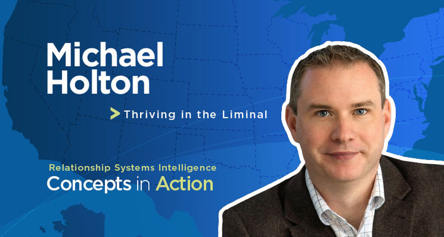 ORSC coach Michael Holton - Thriving in the Liminal - Relationship Systems Intelligence Concepts in Action